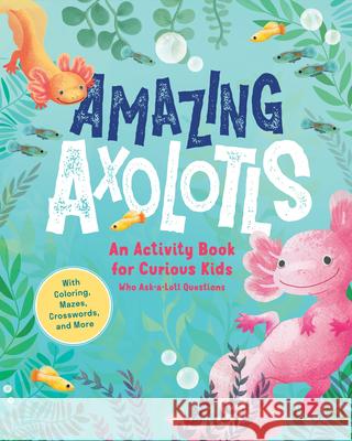 A Lot of Axolotl Facts for Kids Who Axolotl Questions Sasquatch Books 9781632176301 Spruce Books