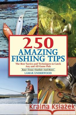 250 Amazing Fishing Tips: The Best Tactics and Techniques to Catch Any and All Game Fish Lamar Underwood 9781632203021 Skyhorse Publishing