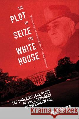 The Plot to Seize the White House: The Shocking True Story of the Conspiracy to Overthrow F.D.R. Jules Archer Anne Cipriano Venzon 9781632203588 Skyhorse Publishing