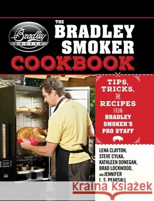 The Bradley Smoker Cookbook: Tips, Tricks, and Recipes from Bradley Smoker's Pro Staff Lena Clayton 9781632207159 Skyhorse Publishing