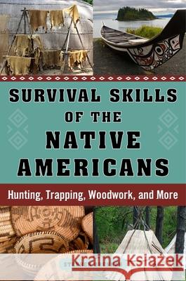 Survival Skills of the Native Americans: Hunting, Trapping, Woodwork, and More Stephan Brennan 9781632207173 Skyhorse Publishing