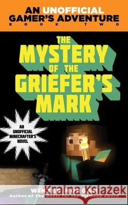 The Mystery of the Griefer's Mark: An Unofficial Gamer's Adventure, Book Two Morgan, Winter 9781632207265 Sky Pony Press