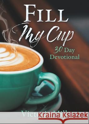 Fill My Cup: 30 Day devotional Victoria Hill 9781632211187 Xulon Press