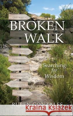 Broken Walk: Searching For Wisdom Ruben Gonzales 9781632211590 Xulon Press