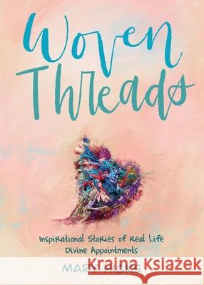 Woven Threads: Inspirational Stories of Real Life Divine Appointments Mary Hicks 9781632211705 Xulon Press