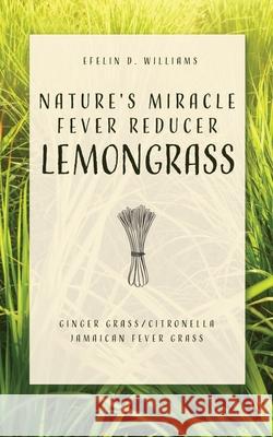 Nature's Miracle Fever Reducer Lemongrass: Ginger Grass/Citronella Jamaican Fever Grass Efelin D Williams 9781632212542 Xulon Press