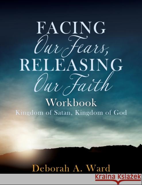 Facing Our Fears, Releasing Our Faith Deborah A Ward 9781632213419