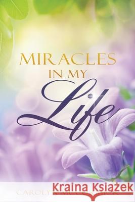 Miracles In My Life: Testimonies of God's Blessings in My Life Carolyn McCormick 9781632213433 Xulon Press