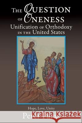 The Question of Oneness Unification of Orthodoxy in the USA: Christ's Resurrection - Hope, Love, and Unity Peter Paras 9781632213570 Xulon Press