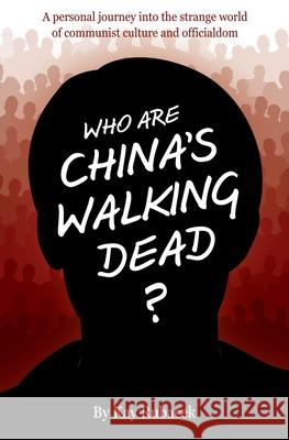 Who Are China's Walking Dead?: A personal journey into the strange world of communist culture and officialdom Kay Rubacek 9781632214799 Liberty Hill Publishing