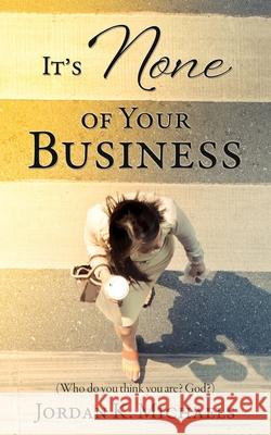 It's None of Your Business Jordan K Michaels 9781632215208