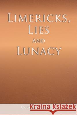 Limericks, Lies And Lunacy Cody Wayne Foote 9781632215581 Xulon Press