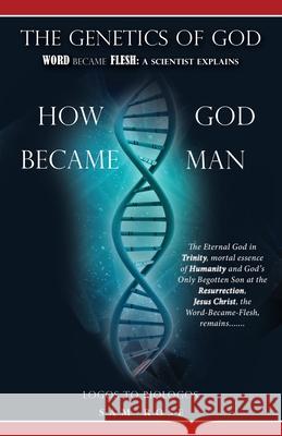 The Genetics of God: Word Became Flesh: A Scientist Explains How God Became Man Sam Rose 9781632215611 Xulon Press