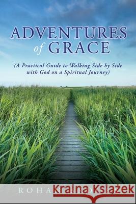 Adventures of Grace: (A Practical Guide to Walking Side by Side with God on a Spiritual Journey) Rohan Brooks 9781632215840