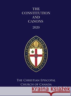 The Constitution and Canons of the Christian Episcopal Church of Canada 2020 The Right Reverend Robert David Redmile 9781632216311 Xulon Press