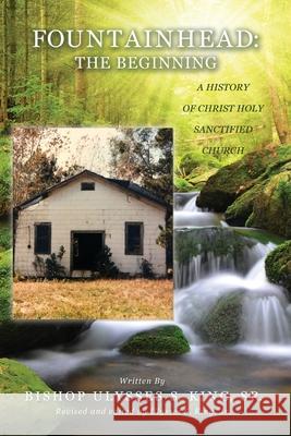 Fountainhead: The Beginning: A History of Christ Holy Sanctified Church Ulysses S King, Jr 9781632216922 Xulon Press