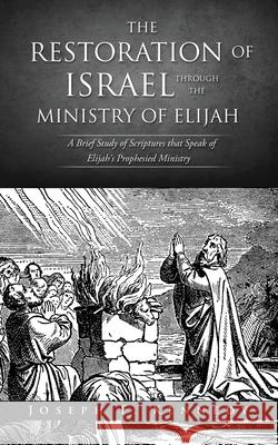 The Restoration of Israel Through the Ministry of Elijah Joseph F Kennedy 9781632217004 Xulon Press