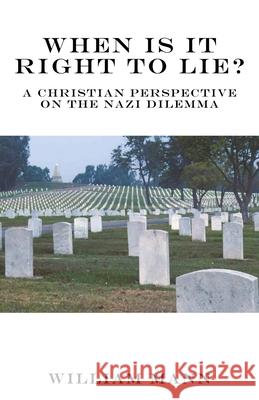 When Is It Right to Lie?: A Christian Perspective on the Nazi Dilemma William Mann 9781632217042