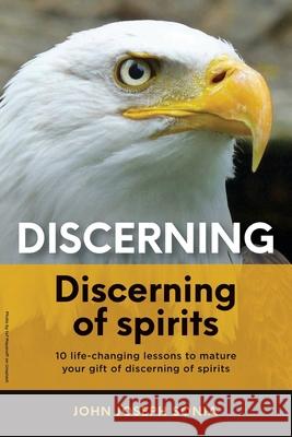 Discerning, discerning of spirits.: A Divine Weapon Given by the Holy Spirit to help Equip the Body of Christ for Discernment in the Last Days John Joseph Sonia 9781632217172