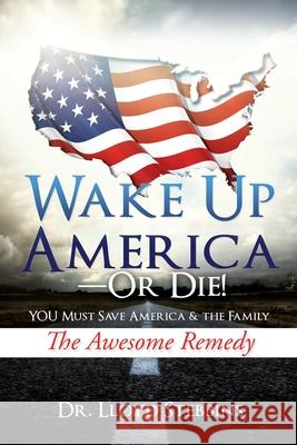 Wake Up America - or Die!: YOU Must Save America & the Family The Awesome Remedy Dr Lloyd H Stebbins 9781632217318