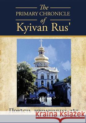 The PRIMARY CHRONICLE of Kyivan Rus': ПовЂсть временныхъ лЂтъ Dan Korolyshyn 9781632217363 Xulon Press