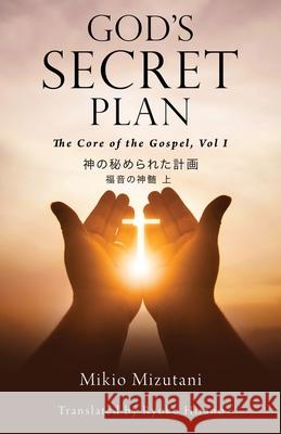 God's Secret Plan: The Core of the Gospel, Vol. 1 Mikio Mizutani 9781632217387 Xulon Press
