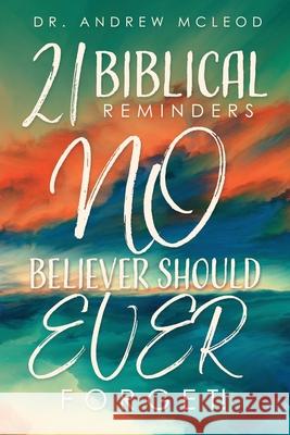 Twenty-one Biblical Reminders NO Believer Should EVER Forget! Dr Andrew McLeod 9781632217608
