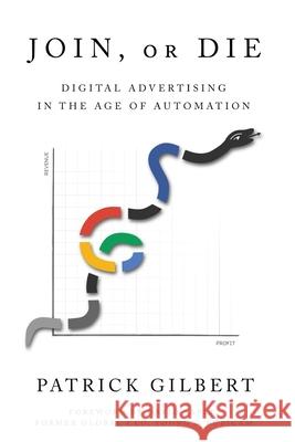Join or Die: Digital Advertising in the Age of Automation Patrick Gilbert 9781632217684 Mill City Press, Inc.