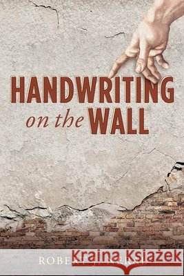 Handwriting on the Wall Robert J Neral 9781632218100 Xulon Press