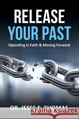 Release Your Past: Operating in Faith & Moving Forward Dr Jesse E Thomas 9781632218742 Xulon Press