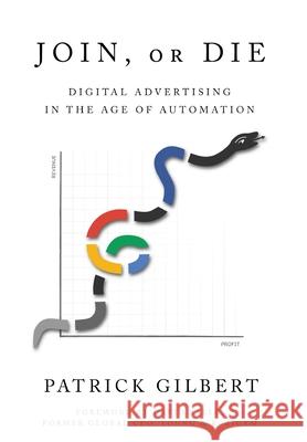 Join or Die: Digital Advertising in the Age of Automation Patrick Gilbert 9781632218889 Mill City Press, Inc.
