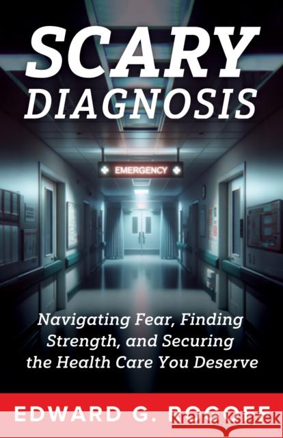 Scary Diagnosis: What You Need to Know to Get the Best Health Care Edward G. Rogoff 9781632261519 Prospecta Press