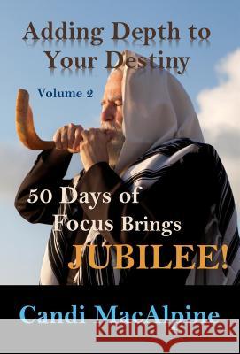 Adding Depth to Your Destiny : 50 Days of Focus Brings Jubilee! Candi MacAlpine   9781632271082 Worldwide Publishing Group