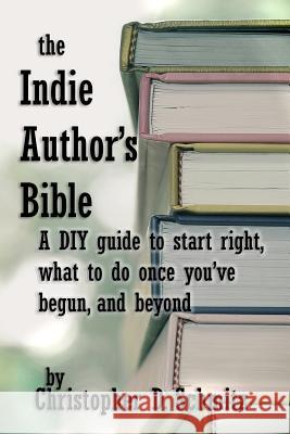 The Indie Author's Bible: A DIY guide to start right, what to do once you're in print, and beyond Schmitz, Christopher D. 9781632272058 Christopher D. Schmitz