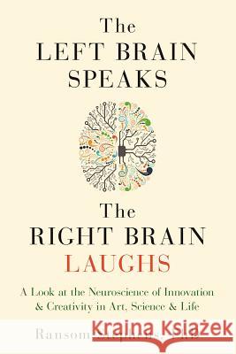 Left Brain Speaks, the Right Brain Laughs: A Look at the Neuroscience of Innovation & Creativity in Art, Science & Life Ransom Stephens 9781632280466 Viva Editions