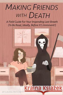 Making Friends with Death: A Field Guide for Your Impending Last Breath (to Be Read, Ideally, Before It's Imminent!) Laura Pritchett 9781632280596