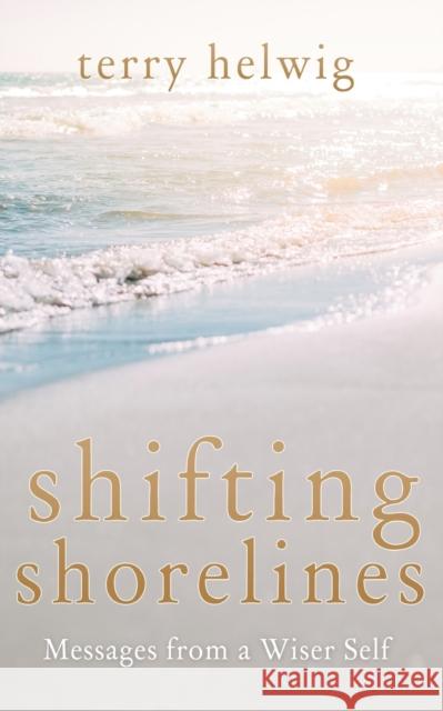 Shifting Shorelines: Messages from a Wiser Self Terry Helwig 9781632280725