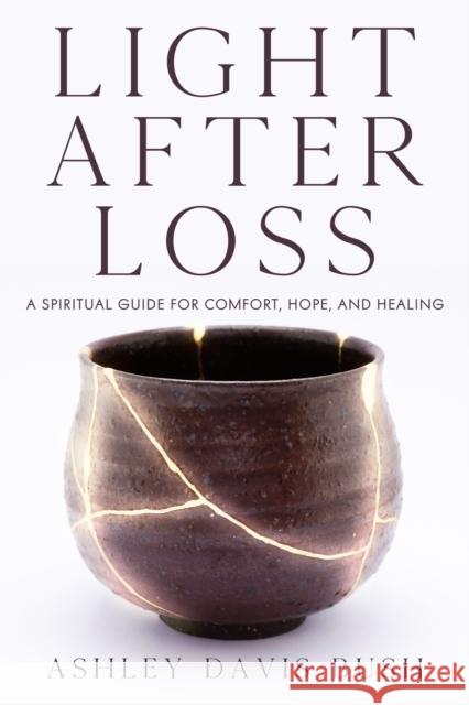 Light After Loss: A Spiritual Guide for Comfort, Hope, and Healing Ashley Davis Bush 9781632280763