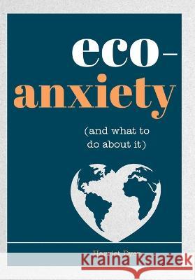 Eco-Anxiety (and What to Do about It): Practical Tips to Allay Your Fears and Live a More Environmentally Friendly Life Harriet Dyer 9781632280848 Viva Editions