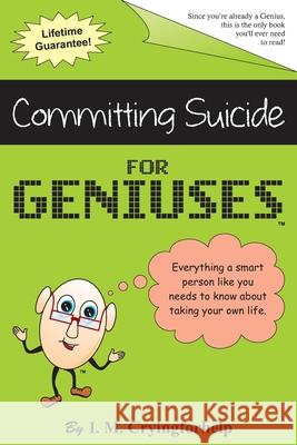 Committing Suicide for Geniuses: Gag Book Just for Geniuses I. M. Cryingforhelp 9781632319999 Westlake Gavin Publishers LLC