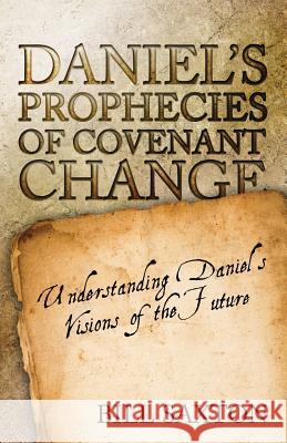 Daniel's Prophecies of Covenant Change Bill Saxton 9781632323040