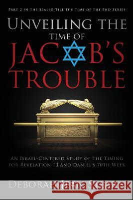 Unveiling the Time of Jacob's Trouble: Part 2 in the Sealed Till the Time of the End Series Deborah Jean Stearn 9781632324788