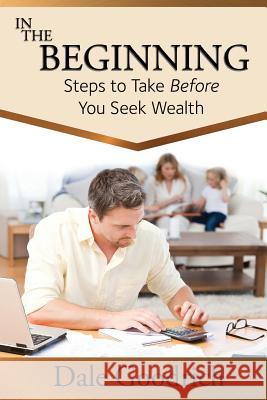 In the Beginning: Steps to Take Before You Seek Wealth Goodrich, Dale 9781632329615