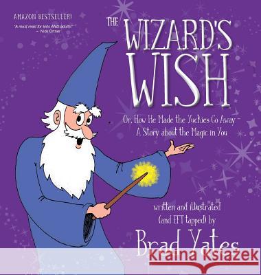 The Wizard's Wish: Or, How He Made the Yuckies Go Away A Story about the Magic in You Brad Yates, Brad Yates 9781632332004 Eifrig Publishing