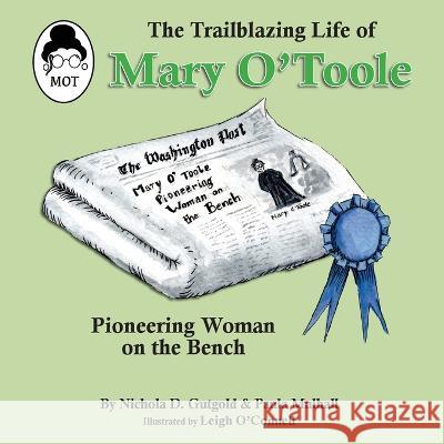 The Trailblazing Life of Mary O\'Toole: A Pioneering Woman on the Bench Nichola D. Gutgold Paula Mulhall Leigh O'Connell 9781632333513 Eifrig Publishing