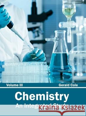 Chemistry: An Integrated Study (Volume III) Gerald Cole 9781632380814 NY Research Press