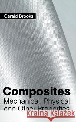 Composites: Mechanical, Physical and Other Properties Gerald Brooks 9781632380869