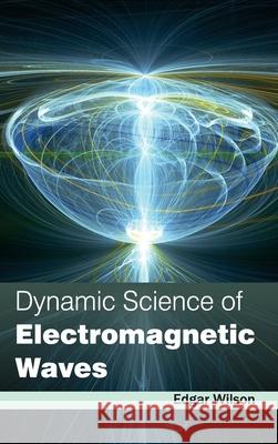 Dynamic Science of Electromagnetic Waves Edgar Wilson 9781632381187 NY Research Press