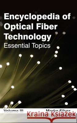 Encyclopedia of Optical Fiber Technology: Volume III (Essential Topics) Marko Silver 9781632381477 NY Research Press