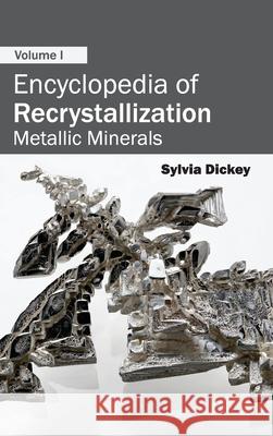 Encyclopedia of Recrystallization: Volume I (Metallic Minerals) Sylvia Dickey 9781632381637